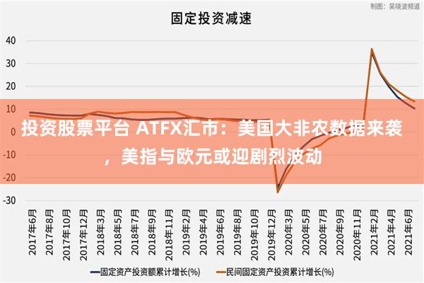 投资股票平台 ATFX汇市：美国大非农数据来袭，美指与欧元或迎剧烈波动