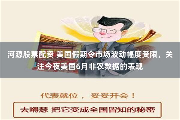 河源股票配资 美国假期令市场波动幅度受限，关注今夜美国6月非农数据的表现