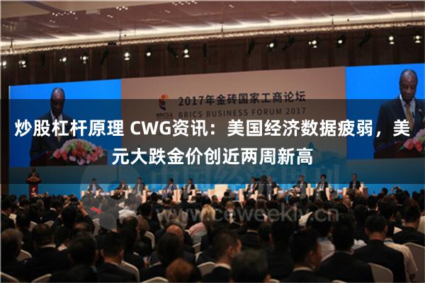 炒股杠杆原理 CWG资讯：美国经济数据疲弱，美元大跌金价创近两周新高