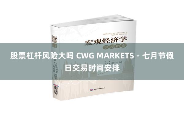 股票杠杆风险大吗 CWG MARKETS - 七月节假日交易时间安排