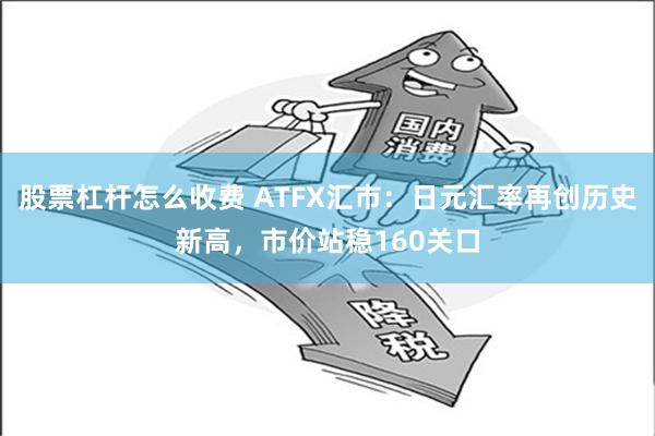 股票杠杆怎么收费 ATFX汇市：日元汇率再创历史新高，市价站稳160关口