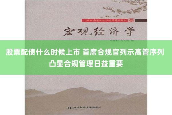 股票配债什么时候上市 首席合规官列示高管序列 凸显合规管理日益重要