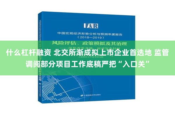 什么杠杆融资 北交所渐成拟上市企业首选地 监管调阅部分项目工作底稿严把“入口关”