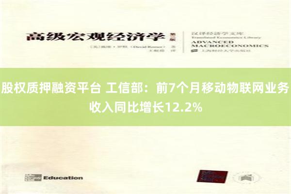 股权质押融资平台 工信部：前7个月移动物联网业务收入同比增长12.2%