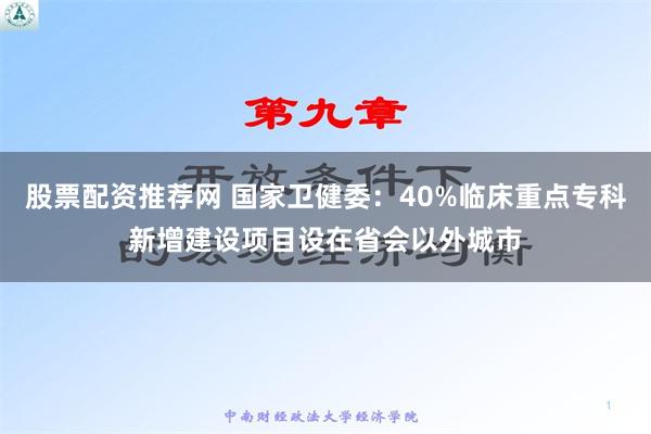 股票配资推荐网 国家卫健委：40%临床重点专科新增建设项目设在省会以外城市