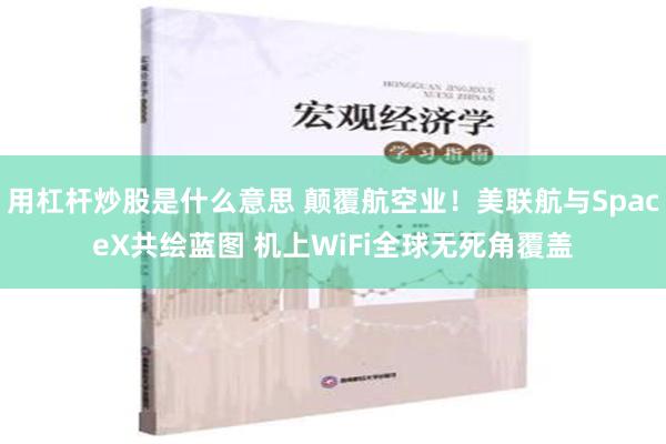 用杠杆炒股是什么意思 颠覆航空业！美联航与SpaceX共绘蓝图 机上WiFi全球无死角覆盖