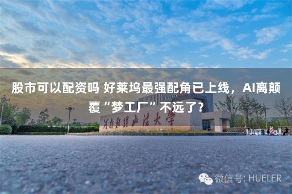 股市可以配资吗 好莱坞最强配角已上线，AI离颠覆“梦工厂”不远了？