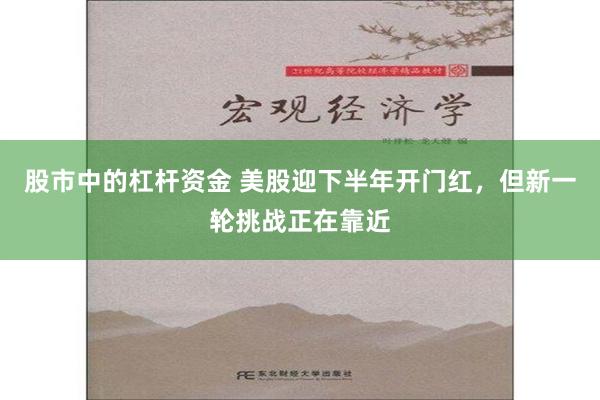 股市中的杠杆资金 美股迎下半年开门红，但新一轮挑战正在靠近