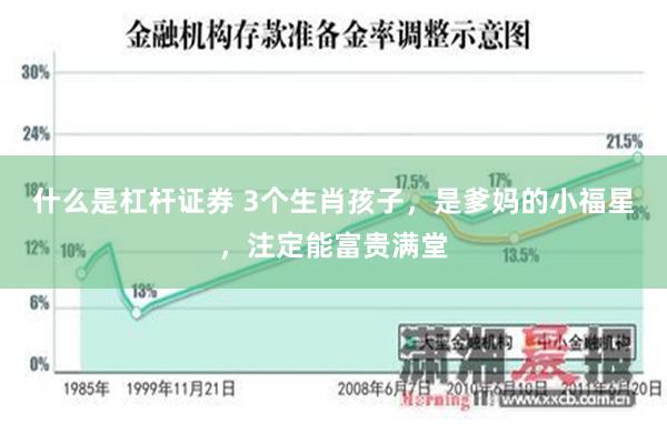 什么是杠杆证券 3个生肖孩子，是爹妈的小福星，注定能富贵满堂