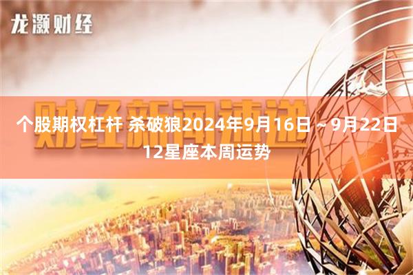 个股期权杠杆 杀破狼2024年9月16日～9月22日12星座本周运势