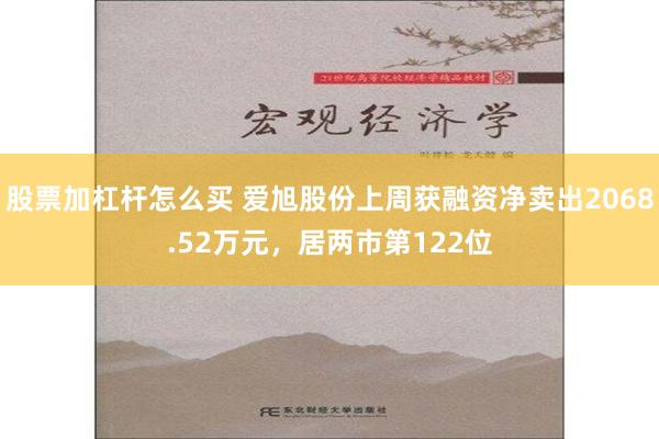 股票加杠杆怎么买 爱旭股份上周获融资净卖出2068.52万元，居两市第122位