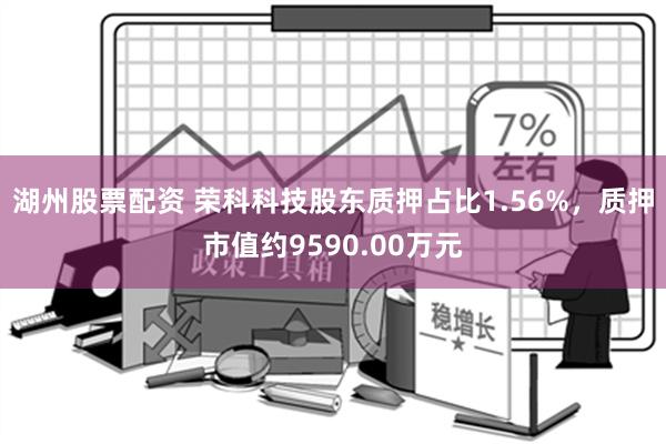 湖州股票配资 荣科科技股东质押占比1.56%，质押市值约9590.00万元