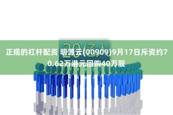 正规的杠杆配资 明源云(00909)9月17日斥资约70.62万港元回购40万股