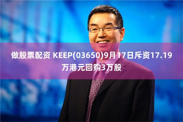 做股票配资 KEEP(03650)9月17日斥资17.19万港元回购3万股