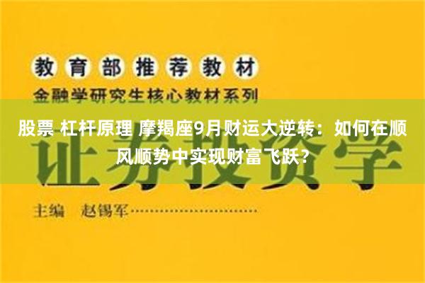 股票 杠杆原理 摩羯座9月财运大逆转：如何在顺风顺势中实现财富飞跃？