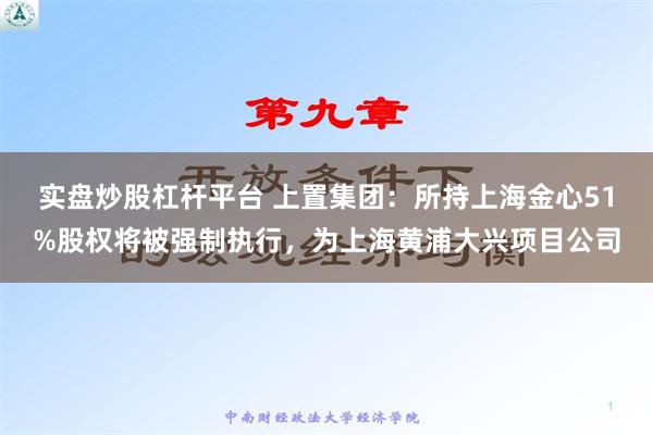 实盘炒股杠杆平台 上置集团：所持上海金心51%股权将被强制执行，为上海黄浦大兴项目公司