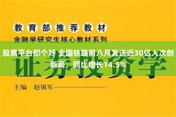 股票平台那个好 全国铁路前八月发送近30亿人次创新高，同比增长14.5%