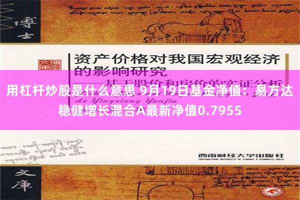 用杠杆炒股是什么意思 9月19日基金净值：易方达稳健增长混合A最新净值0.7955