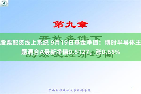 股票配资线上系统 9月19日基金净值：博时半导体主题混合A最新净值0.5127，涨0.65%