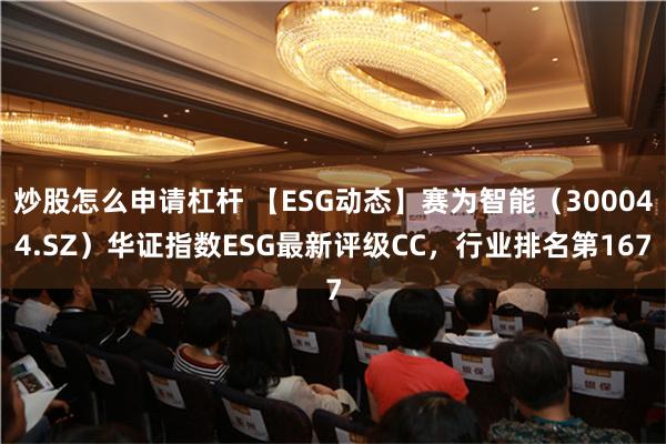 炒股怎么申请杠杆 【ESG动态】赛为智能（300044.SZ）华证指数ESG最新评级CC，行业排名第167