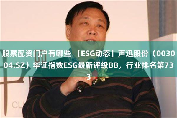 股票配资门户有哪些 【ESG动态】声迅股份（003004.SZ）华证指数ESG最新评级BB，行业排名第73