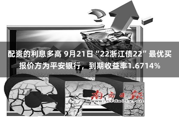 配资的利息多高 9月21日“22浙江债22”最优买报价方为平安银行，到期收益率1.6714%