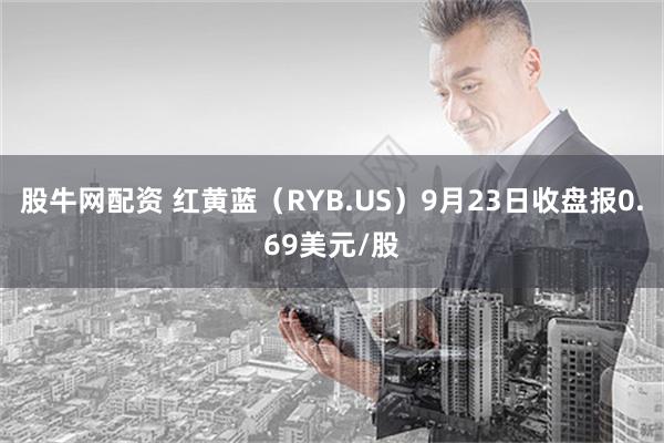 股牛网配资 红黄蓝（RYB.US）9月23日收盘报0.69美元/股