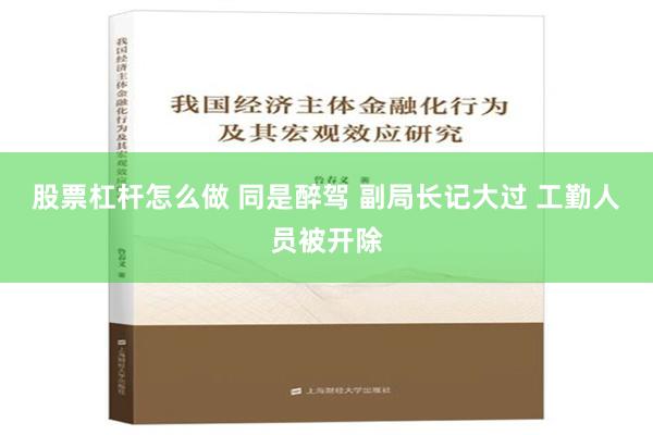 股票杠杆怎么做 同是醉驾 副局长记大过 工勤人员被开除