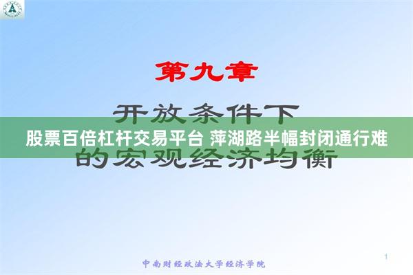 股票百倍杠杆交易平台 萍湖路半幅封闭通行难