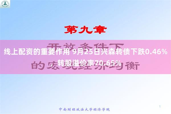 线上配资的重要作用 9月25日兴森转债下跌0.46%，转股溢价率70.65%