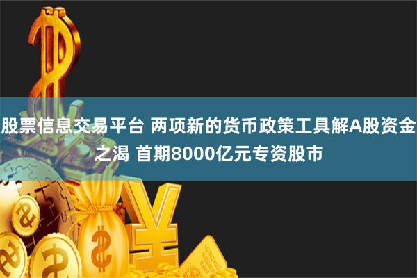 股票信息交易平台 两项新的货币政策工具解A股资金之渴 首期8000亿元专资股市