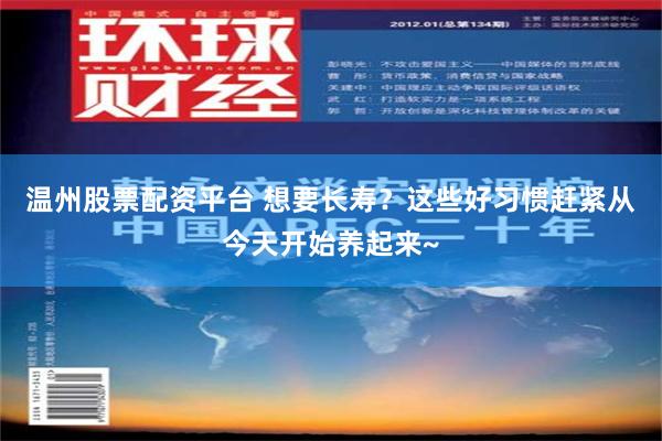 温州股票配资平台 想要长寿？这些好习惯赶紧从今天开始养起来~