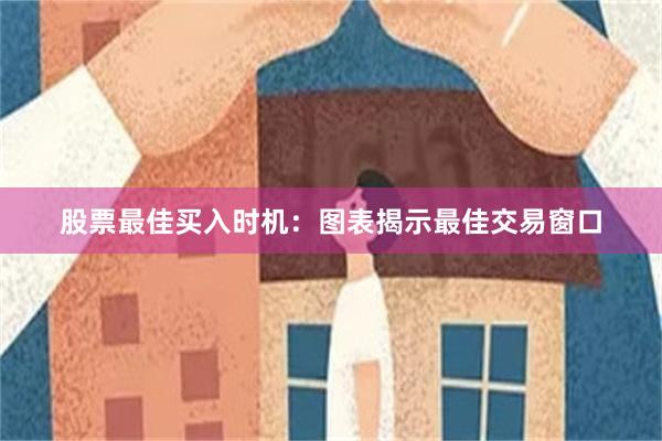 股票最佳买入时机：图表揭示最佳交易窗口