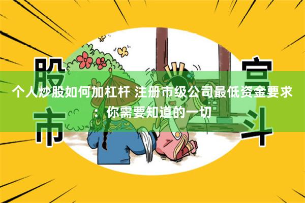 个人炒股如何加杠杆 注册市级公司最低资金要求：你需要知道的一切