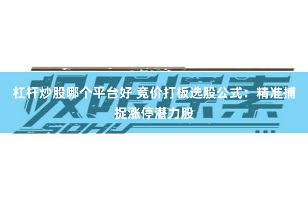 杠杆炒股哪个平台好 竞价打板选股公式：精准捕捉涨停潜力股