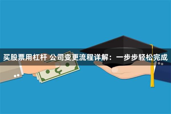 买股票用杠杆 公司变更流程详解：一步步轻松完成