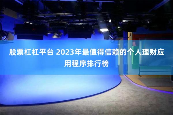 股票杠杠平台 2023年最值得信赖的个人理财应用程序排行榜