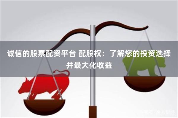 诚信的股票配资平台 配股权：了解您的投资选择并最大化收益