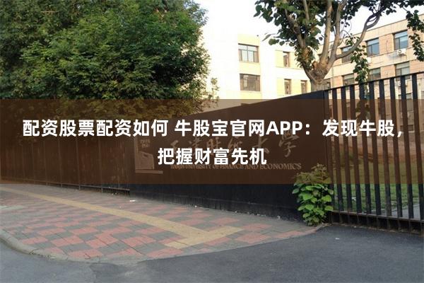 配资股票配资如何 牛股宝官网APP：发现牛股，把握财富先机