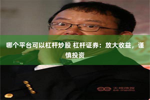 哪个平台可以杠杆炒股 杠杆证券：放大收益，谨慎投资