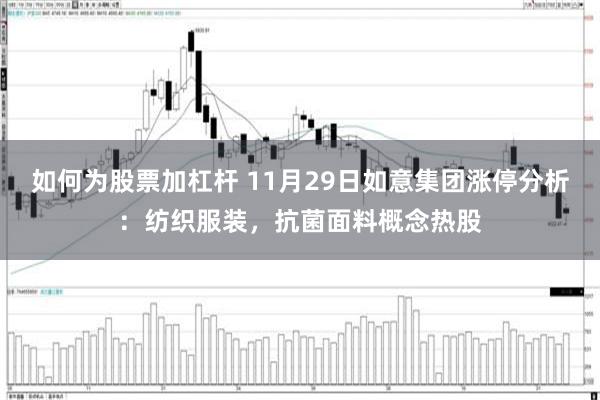 如何为股票加杠杆 11月29日如意集团涨停分析：纺织服装，抗菌面料概念热股