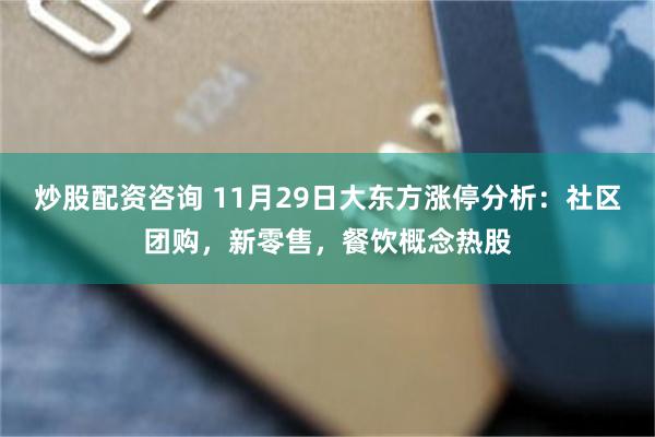 炒股配资咨询 11月29日大东方涨停分析：社区团购，新零售，餐饮概念热股