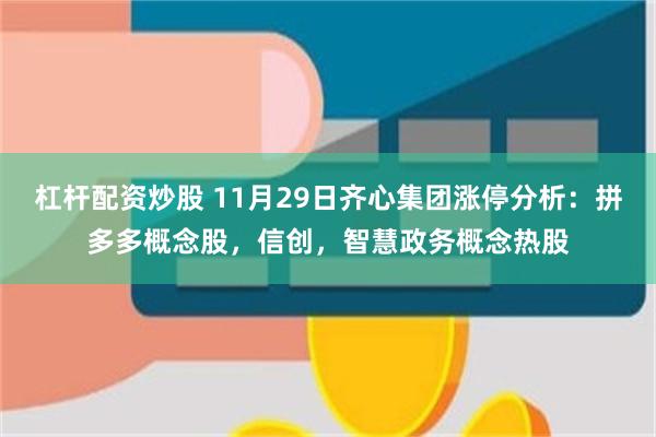 杠杆配资炒股 11月29日齐心集团涨停分析：拼多多概念股，信创，智慧政务概念热股