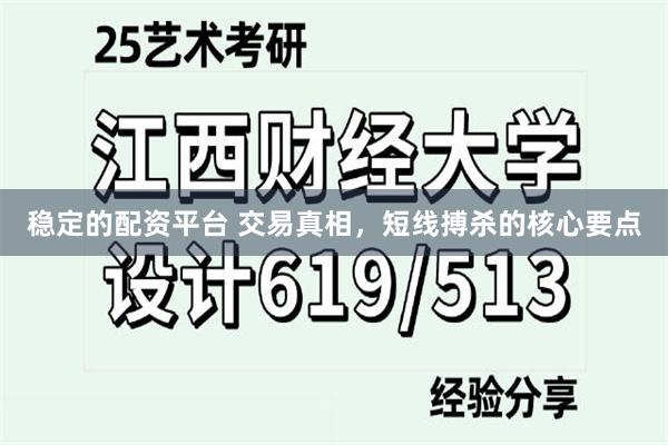 稳定的配资平台 交易真相，短线搏杀的核心要点