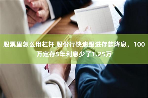 股票里怎么用杠杆 股份行快速跟进存款降息，100万定存5年利息少了1.25万