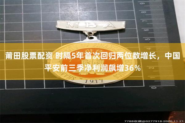 莆田股票配资 时隔5年首次回归两位数增长，中国平安前三季净利润飙增36%