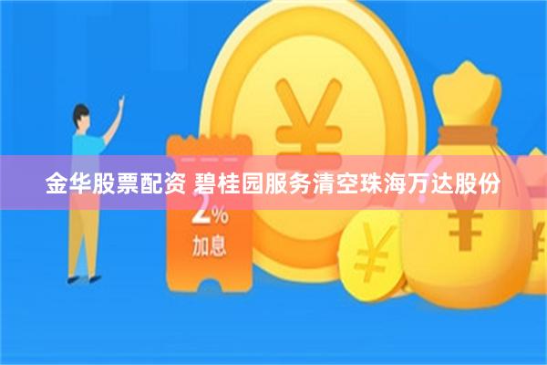 金华股票配资 碧桂园服务清空珠海万达股份