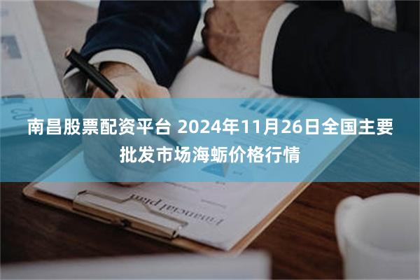 南昌股票配资平台 2024年11月26日全国主要批发市场海蛎价格行情