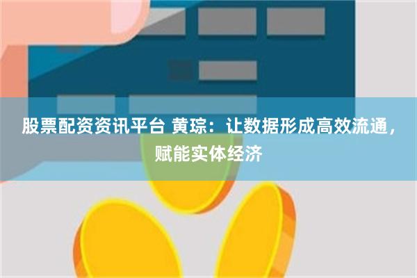 股票配资资讯平台 黄琮：让数据形成高效流通，赋能实体经济