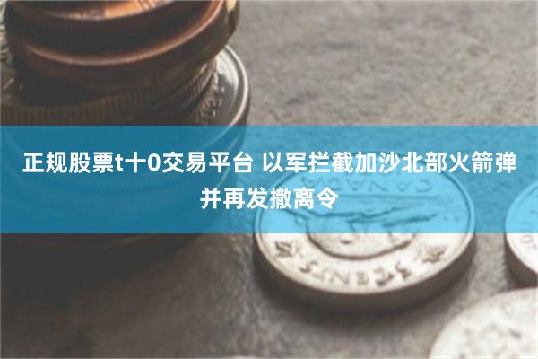 正规股票t十0交易平台 以军拦截加沙北部火箭弹并再发撤离令